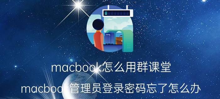 macbook怎么用群课堂 macbook管理员登录密码忘了怎么办？